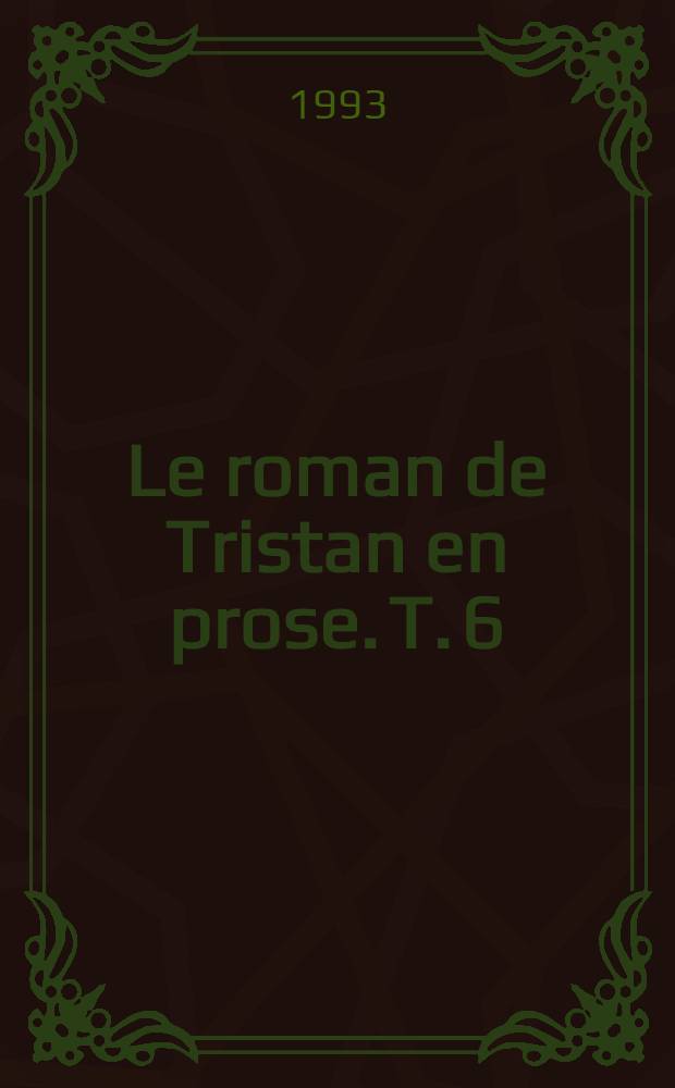 Le roman de Tristan en prose. T. 6 : Du séjour des amants à la Joyeuse Garde jusqu'aux premières aventures de la Queste du Graal