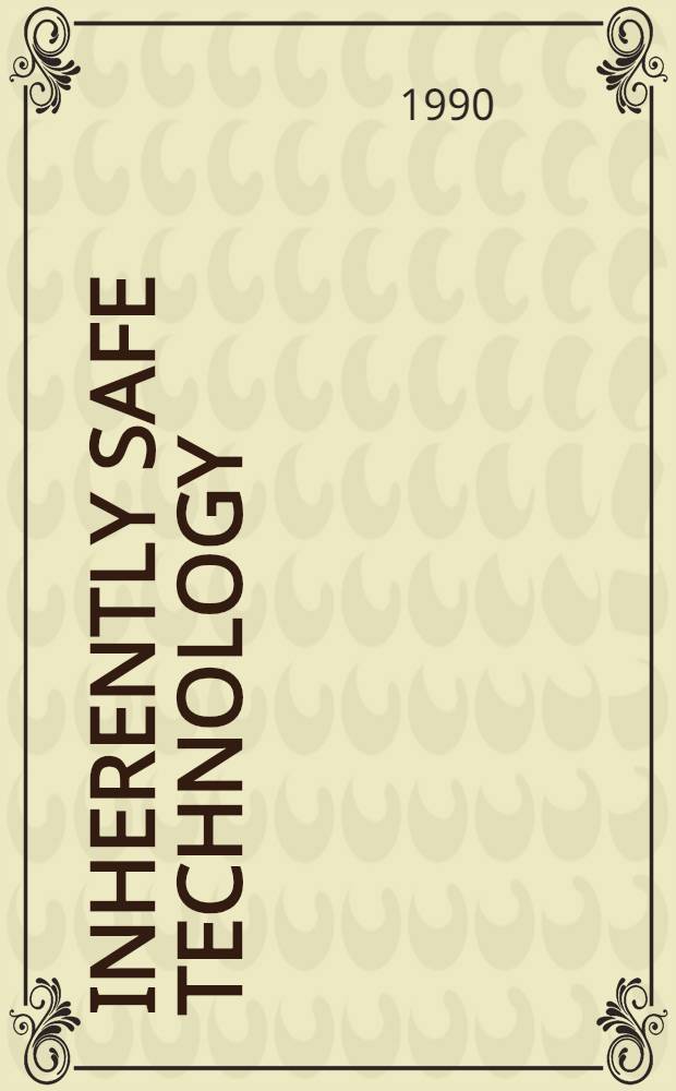 Inherently safe technology : Concepts, definitions a. cases from waste safety, nuclear, mech. a. chem. engineering = Безопасные в своей основе технологии. Концепции, определения и случаи для безопасности отходов, ядерных, механических и химических технологий..