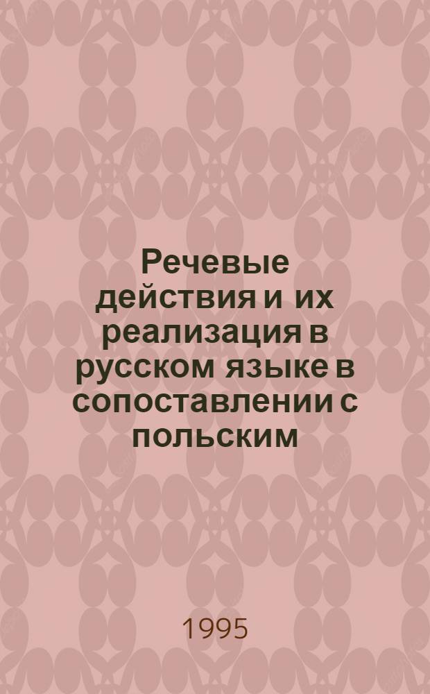 Речевые действия и их реализация в русском языке в сопоставлении с польским (эспрессивы) = Речевые действия и их реализация в русском языке в сопоставлении с польским.