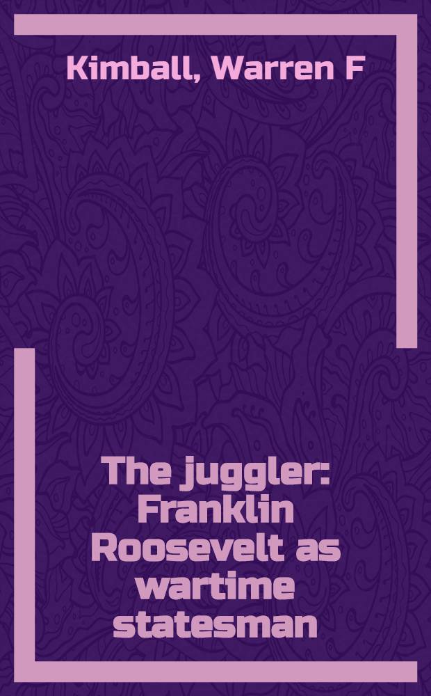 The juggler : Franklin Roosevelt as wartime statesman = Фокусник Ф.Рузвельт как государственный деятель военного времени.