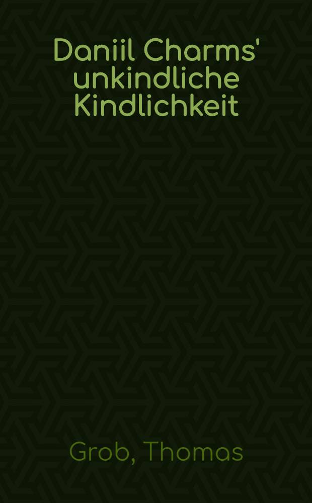 Daniil Charms' unkindliche Kindlichkeit : Ein lit. Paradigma der Spätavantgarde im Kontext der russ. Moderne = Недетская детскость Даниила Хармса.