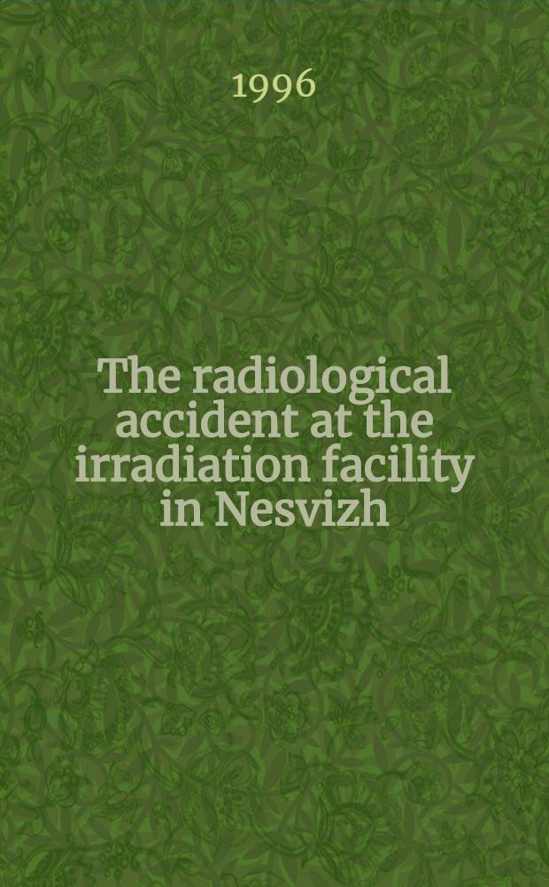 The radiological accident at the irradiation facility in Nesvizh = Радиологическая катастрофа на радиационном заводе в Nesvizh.