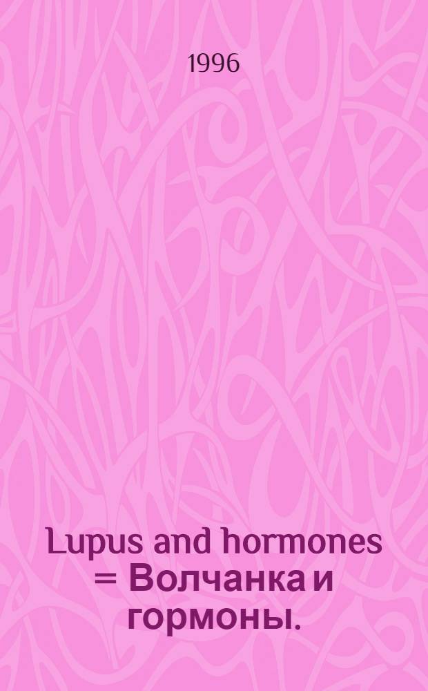 Lupus and hormones = Волчанка и гормоны.
