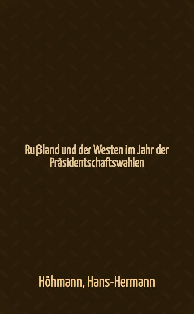 Ruβland und der Westen im Jahr der Präsidentschaftswahlen : Interessen, Perzeptionen, Formen der Zusammenarb = Россия и Запад в год президентских выборов. Интересы,восприятие,формы кооперации.