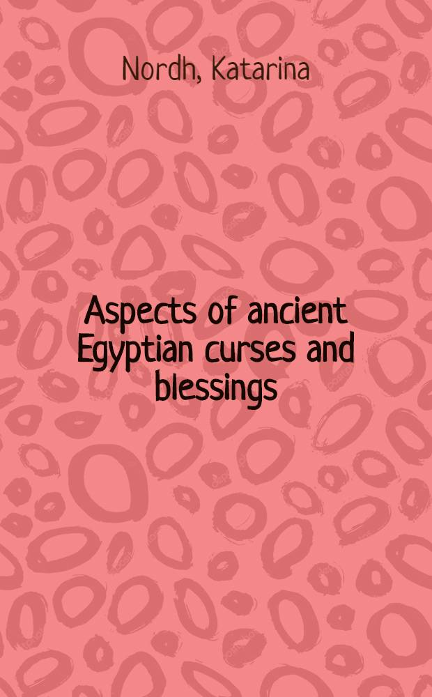 Aspects of ancient Egyptian curses and blessings : Conceptual background a. transmission : Diss. = Аспекты изучения древних египетских проклятий и благословений.