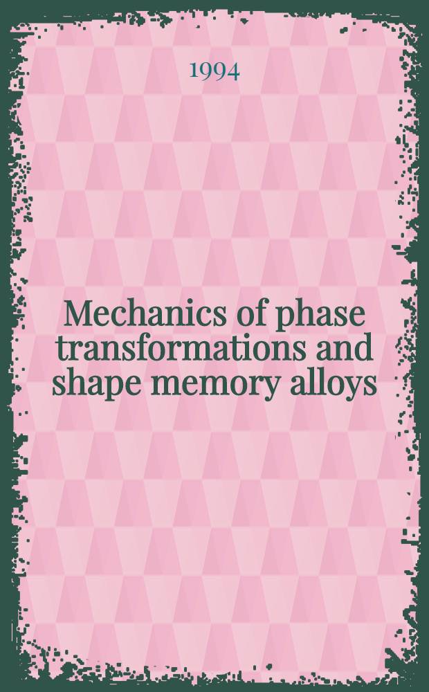 Mechanics of phase transformations and shape memory alloys : Presented at 1994 Intern. mech. engineering congr. a. exposition Chicago, Ill. Nov. 6-11, 1994 = Механизмы фазовых превращений и формы памяти сплавов.