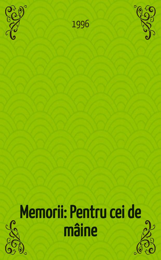 Memorii : Pentru cei de mâine : Amintiri din vremea celor de ieri = Константин Арджетойану.