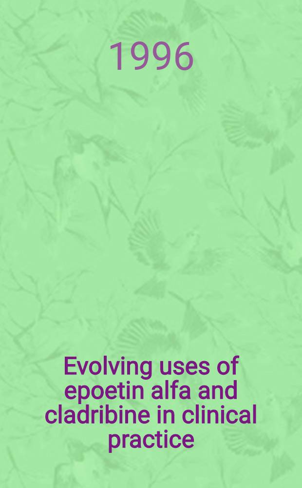 Evolving uses of epoetin alfa and cladribine in clinical practice : Based on a comp. of papers presented at the symp. ... held Mar. 16-19, 1995, San Francisco, CA