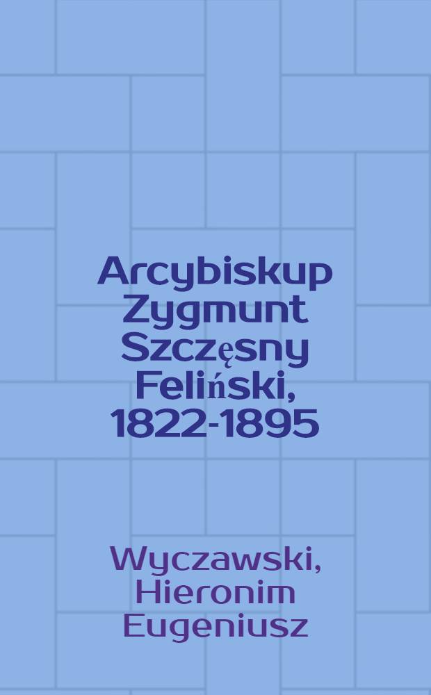 Arcybiskup Zygmunt Szczęsny Feliński, 1822-1895 = Архиепископ Зигмунд Шчесны Филински, 1822-1895.