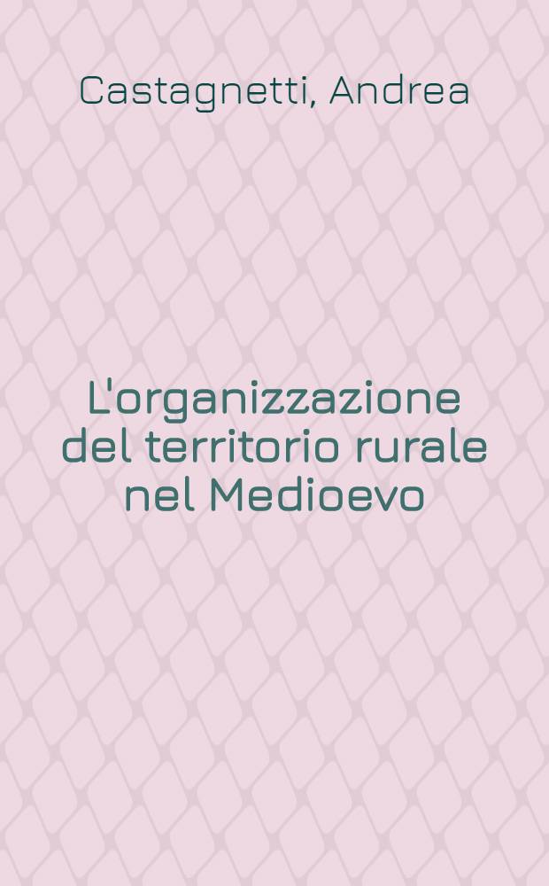 L'organizzazione del territorio rurale nel Medioevo : Circoscrizioni ecclesiastiche e civili nella "Langobardia" e nella "Romania"