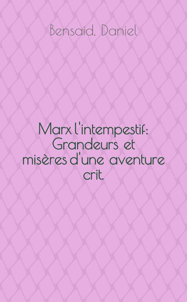 Marx l'intempestif : Grandeurs et misères d'une aventure crit. (XIX-e - XX-e s.) = Неуместный Маркс. Блеск и нищета одной критической авантюры.