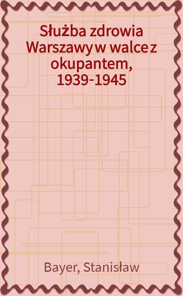 Służba zdrowia Warszawy w walce z okupantem, 1939-1945 = Служба здоровья в борьбе с оккупантами 1939 - 1945.