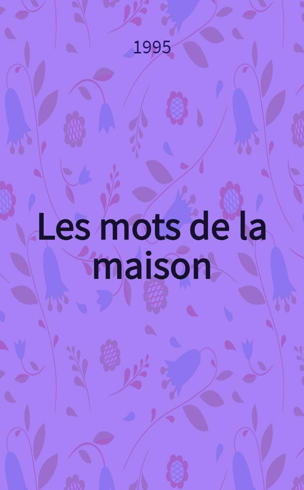 Les mots de la maison : Vocabulaire français, anglais, allemand de l'acquisition, de la construction et de la restauration = Слова о доме. Франко-англо-немецкий словарь по приобретению, строительству и реставрации.