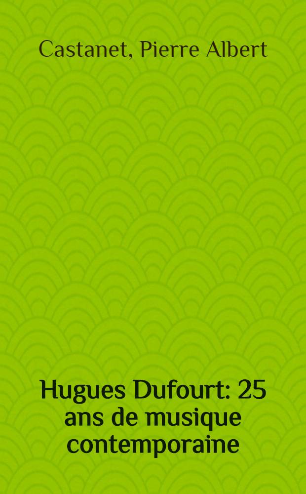 Hugues Dufourt : 25 ans de musique contemporaine = Гюге Дюфур. 25 лет современной музыки.