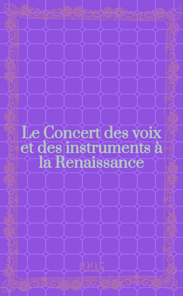 Le Concert des voix et des instruments à la Renaissance : Actes du XXXIV-e Colloque intern. d'études humanistes, Tours, Centre d'études supérieures de la Renaissance, 1-11 juill. 1991 = Концерт голосов и инструментов в Ренессансе.