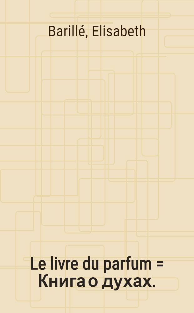 Le livre du parfum = Книга о духах.