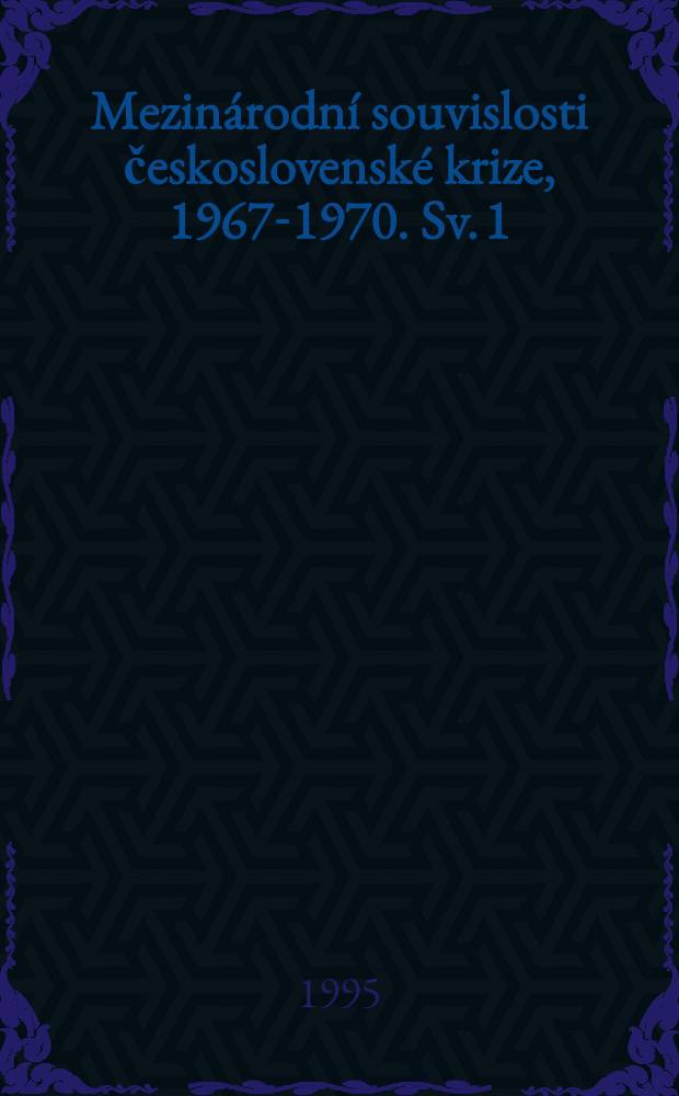 Mezinárodní souvislosti československé krize, 1967-1970. Sv. 1 : Prosinec 1967 - červenec 1968