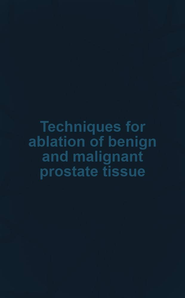 Techniques for ablation of benign and malignant prostate tissue = Техника резекции доброкачественной и злокачественной ткани предстательной железы.
