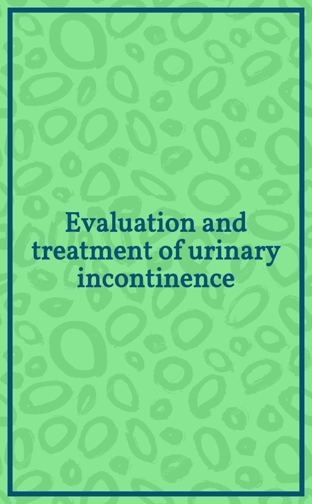 Evaluation and treatment of urinary incontinence = Оценка и лечение недержания мочи.