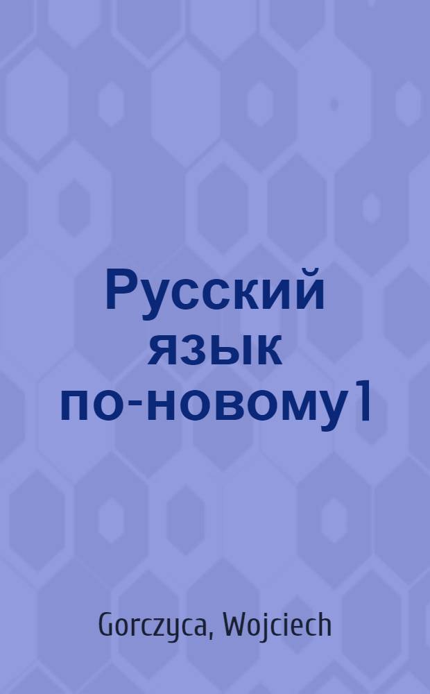 Русский язык по-новому 1 : Podręcznik dla młodzieży rozpoczynającej naukę języka rosyjskiego od podstaw = Русский язык по-новому.