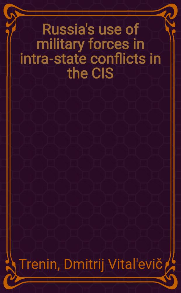 Russia's use of military forces in intra-state conflicts in the CIS = Использование Россией Вооруженных сил во внутренних конфликтах в СНГ.
