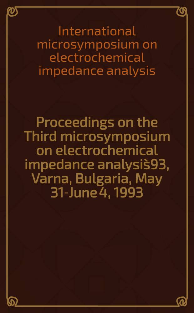 Proceedings on the Third microsymposium on electrochemical impedance analysis`93, Varna, Bulgaria, May 31-June 4, 1993