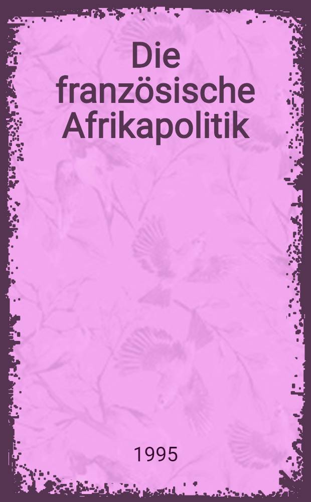 Die französische Afrikapolitik : Hegemonialinteressen u. Entwicklungsanspruch = Французская политика в Африке.