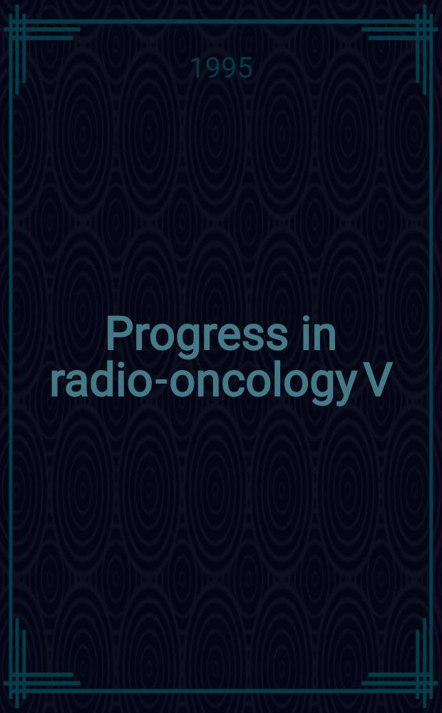 Progress in radio-oncology V : Proc. of the 5th Intern. meet. on progress in radio-oncology ICRO/ÖGRO 5, Salzburg (Austria) , May 10-14 , 1995 = Прогресс в радиоонкологии V. Материалы 5-го Международного совещания, Зальцбург, Австрия, 10-14 мая 1995.