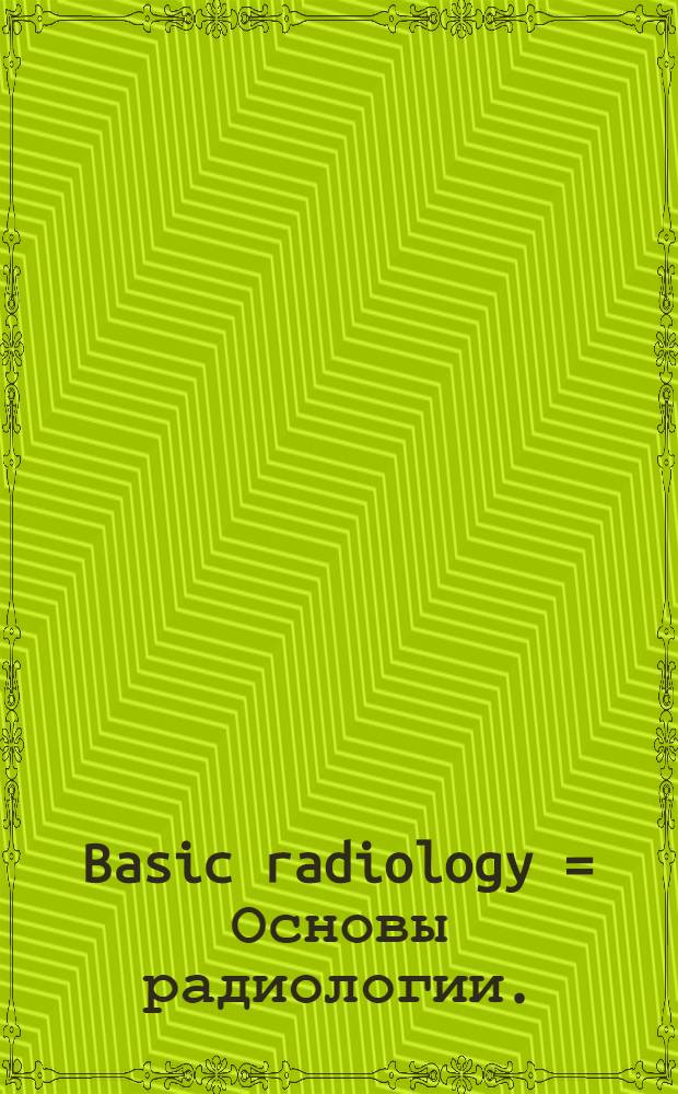 Basic radiology = Основы радиологии.