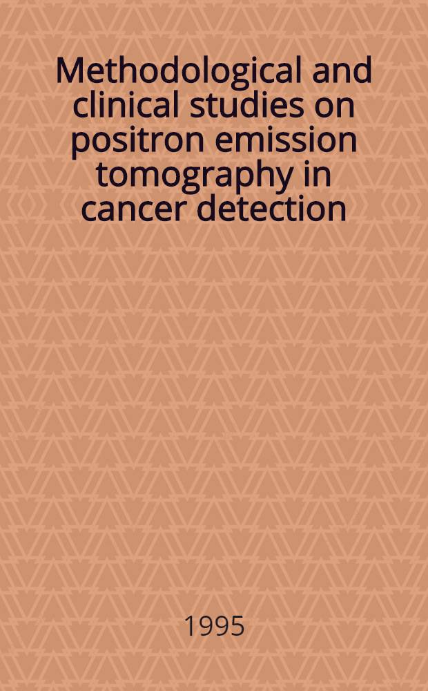 Methodological and clinical studies on positron emission tomography in cancer detection : Diss. = Методологические и клинические исследования к позитрон эмиссионной томографии при обнаружении рака.