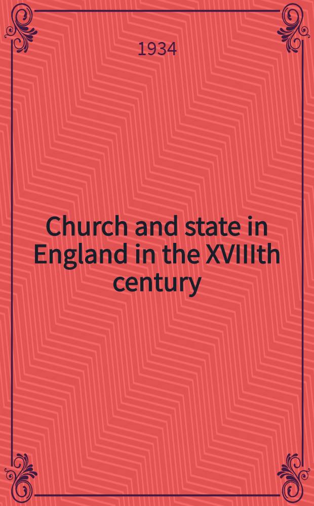 Church and state in England in the XVIIIth century : The Birkbeck lect. in ecclesiastical history delivered at Trinity college, Cambridge, 1931-3