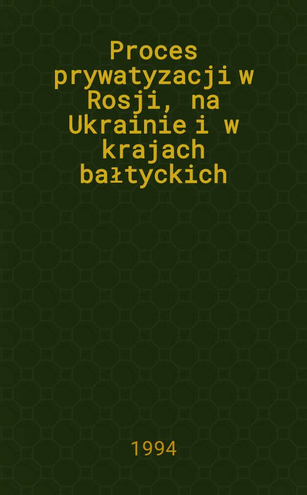 Proces prywatyzacji w Rosji, na Ukrainie i w krajach bałtyckich : Sytuacja gospodarcza. Ramy prawne i struktura własności. Inst. nadzoru państ. Przegląd programów prywatyzacji. Początki transformacji przeds