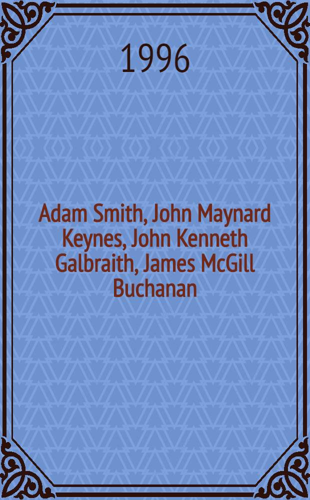 Adam Smith, John Maynard Keynes, John Kenneth Galbraith, James McGill Buchanan : (Facts of their life, their econ. ideas, excerpts from their works) : Учеб. пособие