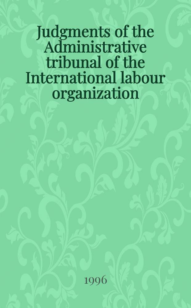 Judgments of the Administrative tribunal of the International labour organization : 81st Sess. (May-July 1996) = Решения административного трибунала МОТ.