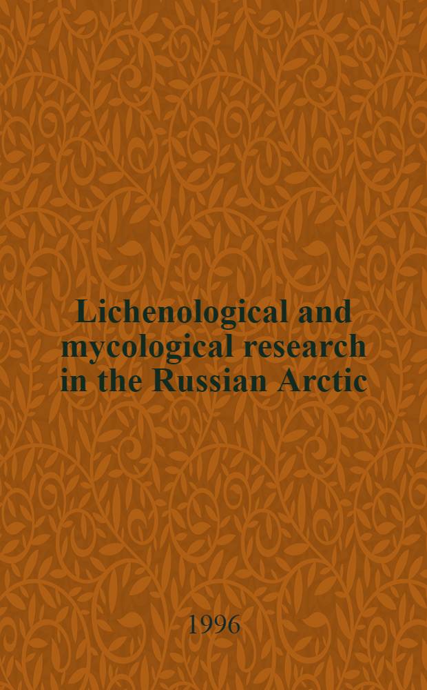 Lichenological and mycological research in the Russian Arctic: review and bibliography : Guide to Russian Arctic science = Лихенологические и микологические исследования в Русской Арктике: обзор и библиография.
