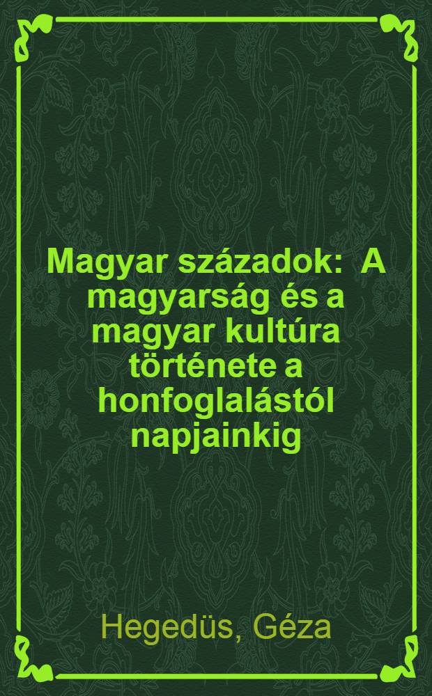 Magyar századok : A magyarság és a magyar kultúra története a honfoglalástól napjainkig = Венгерский век.