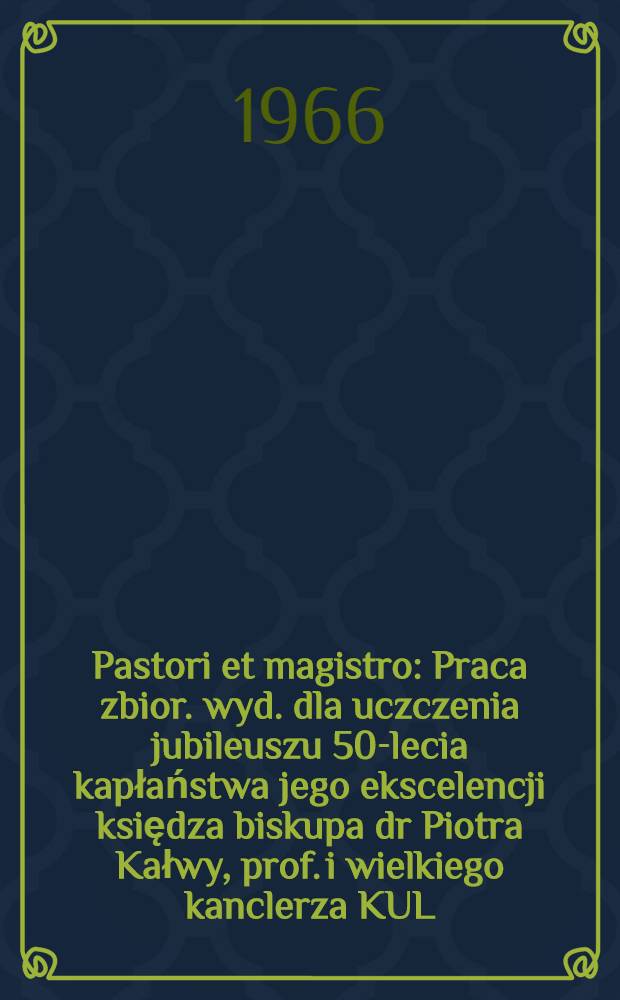 Pastori et magistro : Praca zbior. wyd. dla uczczenia jubileuszu 50-lecia kapłaństwa jego ekscelencji księdza biskupa dr Piotra Kałwy, prof. i wielkiego kanclerza KUL = Пастор и магистр.