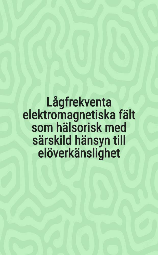 Lågfrekventa elektromagnetiska fält som hälsorisk med särskild hänsyn till elöverkänslighet : Slutrapp. från Konf. om elöverkänslighet anordnade 1992-1993 av Kgl. vetenskapsakad. och Ingenjörsvetenskapsakad