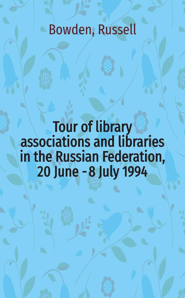 Tour of library associations and libraries in the Russian Federation, 20 June - 8 July 1994 = Тур по библиотечным ассоциациям и библиотекам России..