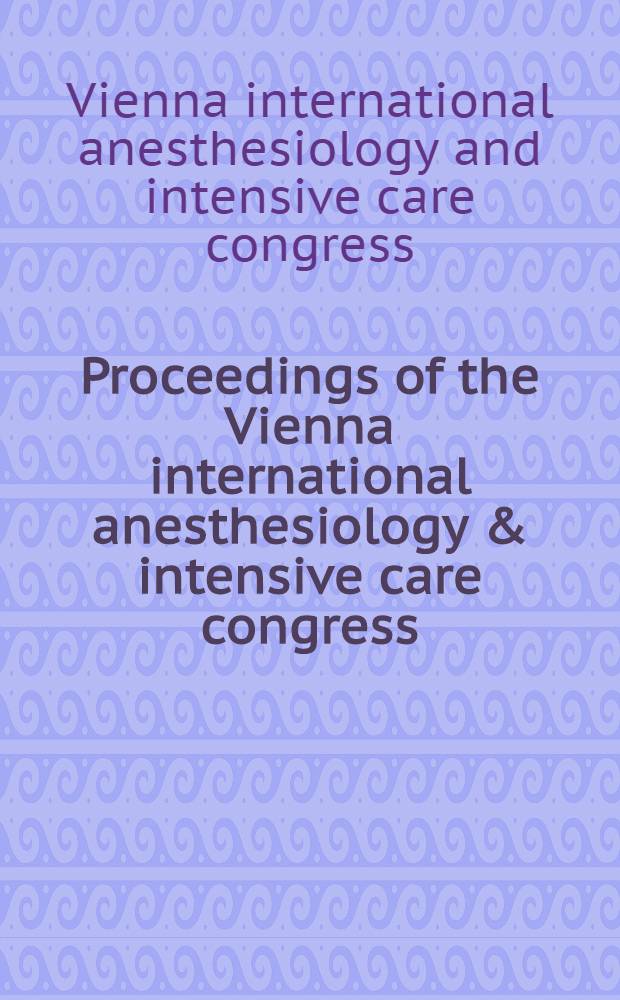 Proceedings of the Vienna international anesthesiology & intensive care congress : Vienna, Austria, Oct. 2-5, 1996 = Материалы Венского Международного Конгресса по анестезиологии и интенсивной терапии. Вена,Австрия,октябрь 2-5,1996.