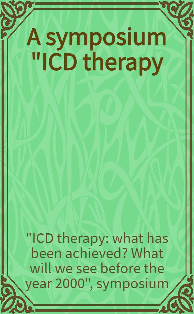 A symposium "ICD therapy: what has been achieved? What will we see before the year 2000?" : This Intern. symp. was held in Venice, Italy, on March 14-15, 1996 = Симпозиум:терапия методом имплантации кардиовертера-дефибриллятора:чего мы достигли?Что хотели бы видеть до 2000-го года?.