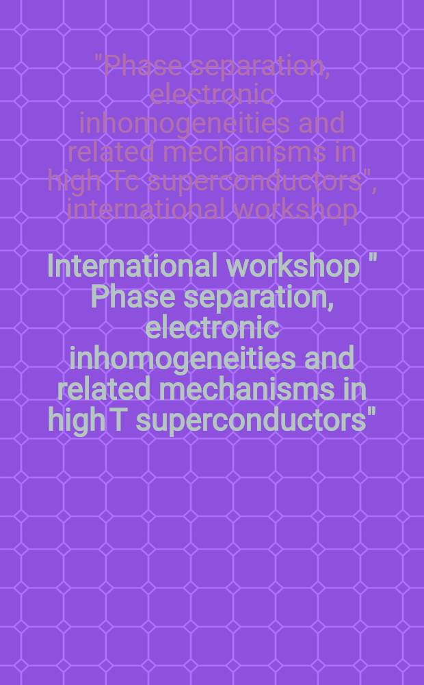 International workshop " Phase separation, electronic inhomogeneities and related mechanisms in high T superconductors" : July 9-15, 1995 = Международное совещание "Фазовое разделение,электронная неоднородность и связанные механизмы в высокотемпературных сверхпроводниках".