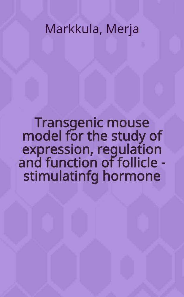 Transgenic mouse model for the study of expression, regulation and function of follicle - stimulatinfg hormone : Diss. = Трансгенная модель на мышах для изучения экспрессии, регуляции и функции фолликулостимулирующего гормона.