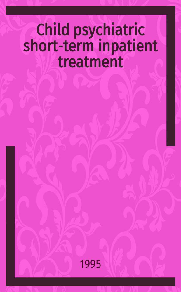 Child psychiatric short-term inpatient treatment : A prospective study on content a. outcome : Diss. = Краткосрочное психиатрическое лечение детей. Перспективные исследования содержания и результатов.