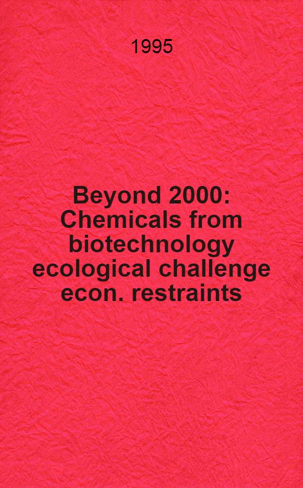 Beyond 2000 : Chemicals from biotechnology ecological challenge econ. restraints : Papers pres. at the Intern. congr., Hannover, Germany, 18-20 Oct. 1993