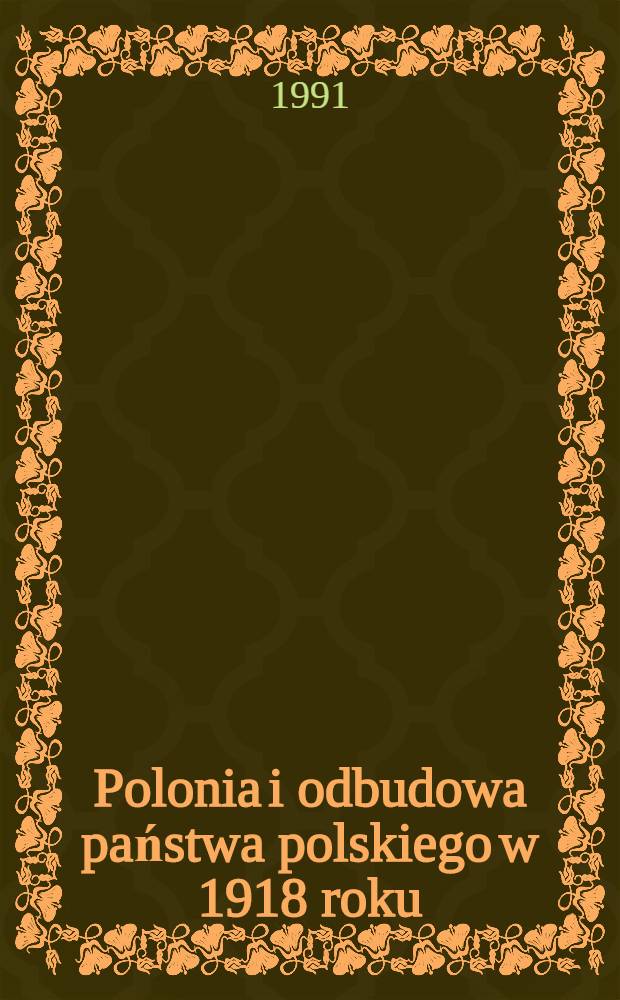 Polonia i odbudowa państwa polskiego w 1918 roku : Materiały z Ses. nauk. "Wkład Polonii w odzyskanie przez Polskę niepodległości w 1918 roku" w Lublinie i Kazimierzu, 19-21 maja 1988 r. = Полония и возрождение польского государства в 1918 г..