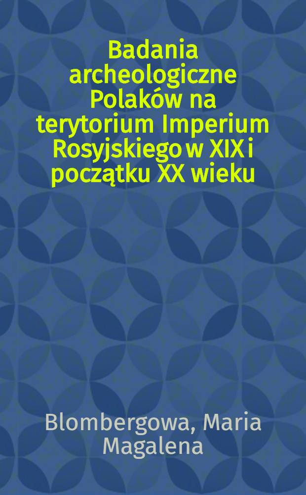 Badania archeologiczne Polak&oacute;w na terytorium Imperium Rosyjskiego w XIX i początku XX wieku = Археологические исследования поляков на територии Российской империи в 19-20вв..
