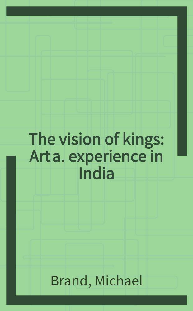 The vision of kings : Art a. experience in India : Publ. on the occasion of an Exhib. held at the Nat. gallery of Australia, Canberra, 25 Nov. 1995 - 4 Febr. 1996, Nat. gallery of Victoria, Melbourne, 23 Febr. 1996-28 Apr. 1996 = Видение королей.