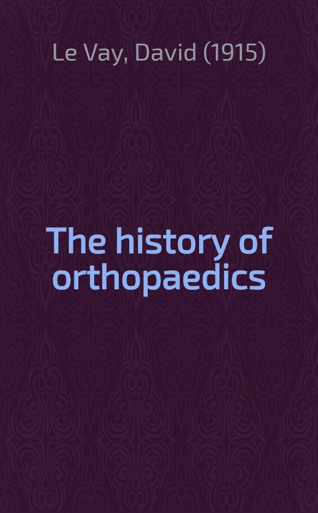 The history of orthopaedics : An account of the study a. practice of orthopaedics from the earliest times to the mod. era