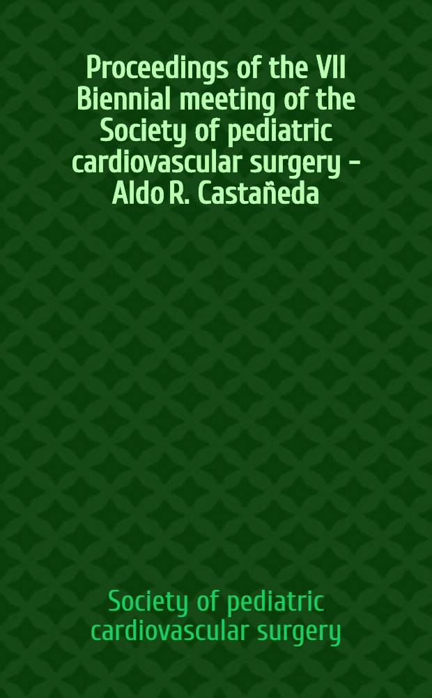 Proceedings of the VII Biennial meeting of the Society of pediatric cardiovascular surgery - Aldo R. Castañeda : Children's hospital, Boston, Mass., Apr. 20-22, 1995